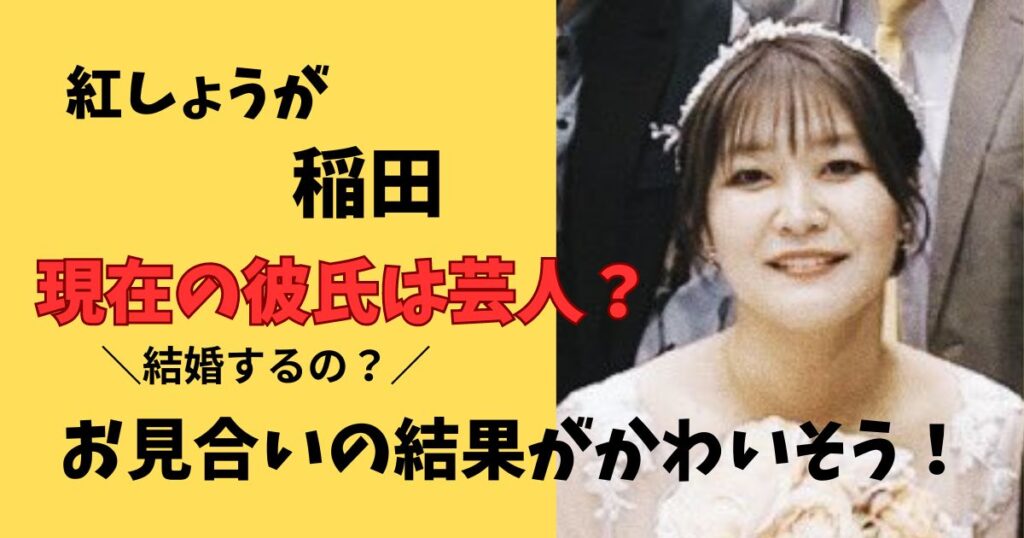 紅しょうが稲田の現在彼氏は？結婚するの？お見合いの結果